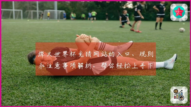 烽火世界杯竞猜网站的入口、规则和注意事项解析，帮你轻松上手下注
